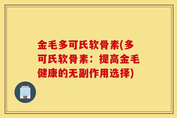 金毛多可氏软骨素(多可氏软骨素:提高金毛健康的无副作用选择) 金毛多可氏软骨素(多可氏软骨素:提高金毛健康的无副作用选择)