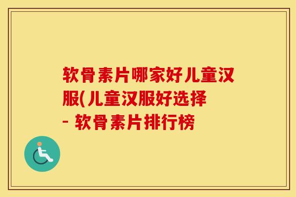 软骨素片哪家好儿童汉服(儿童汉服好选择 - 软骨素片排行榜