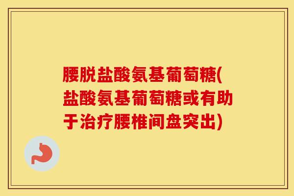 腰脱盐酸氨基葡萄糖(盐酸氨基葡萄糖或有助于腰椎间盘突出)