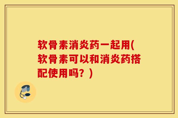 软骨素药一起用(软骨素可以和药搭配使用吗?) 软骨素药一起用(软骨素可以和药搭配使用吗?)