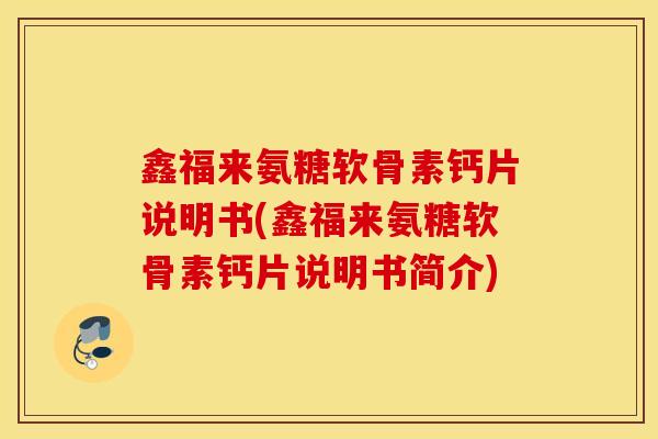 鑫福来氨糖软骨素钙片说明书(鑫福来氨糖软骨素钙片说明书简介) 鑫福来氨糖软骨素钙片说明书(鑫福来氨糖软骨素钙片说明书简介)