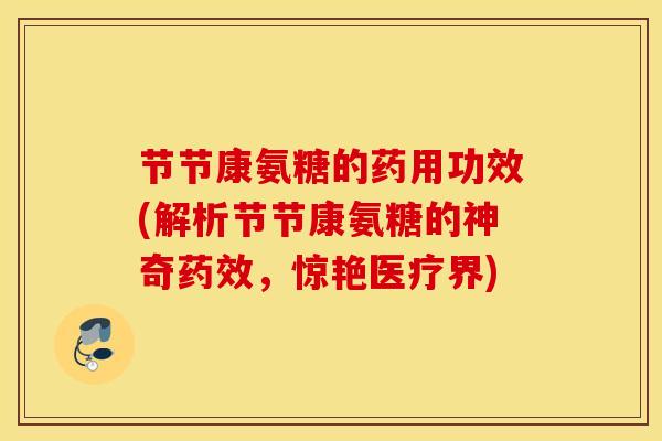 节节康氨糖的药用功效(解析节节康氨糖的神奇，惊艳医疗界)