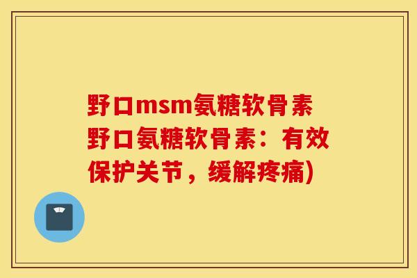 野口msm氨糖软骨素野口氨糖软骨素:有效保护关节,缓解) 野口msm氨糖软骨素野口氨糖软骨素:有效保护关节,缓解)