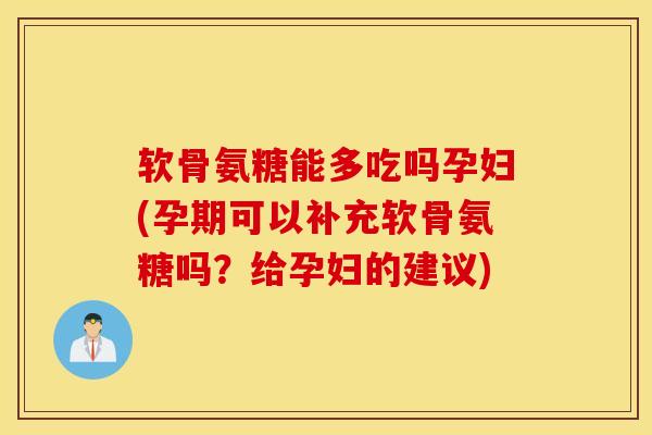 软骨氨糖能多吃吗孕妇(孕期可以补充软骨氨糖吗?给孕妇的建议) 软骨氨糖能多吃吗孕妇(孕期可以补充软骨氨糖吗?给孕妇的建议)