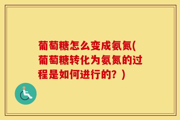 葡萄糖怎么变成氨氮(葡萄糖转化为氨氮的过程是如何进行的？)