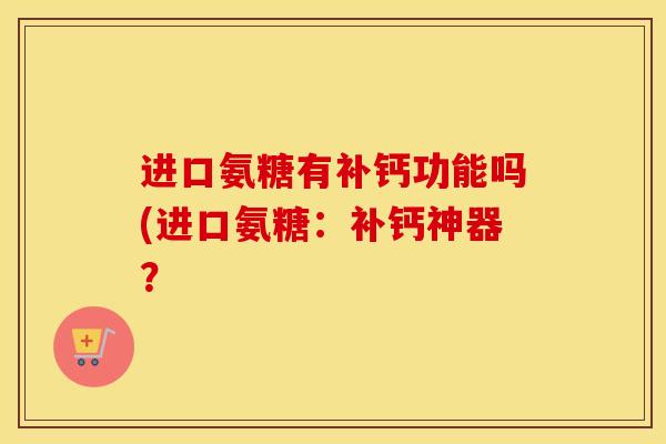 进口氨糖有补钙功能吗(进口氨糖：补钙神器？