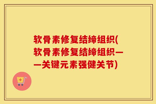 软骨素修复结缔组织(软骨素修复结缔组织——关键元素强健关节)