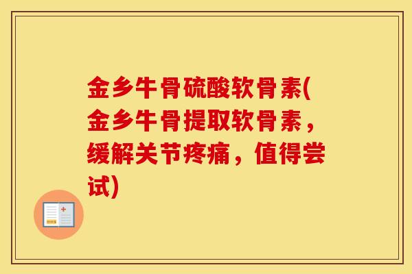 金乡牛骨硫酸软骨素(金乡牛骨提取软骨素,缓解关节,值得尝试) 金乡牛骨硫酸软骨素(金乡牛骨提取软骨素,缓解关节,值得尝试)