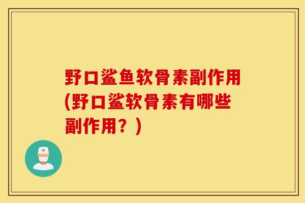 野口鲨鱼软骨素副作用(野口鲨软骨素有哪些副作用?) 野口鲨鱼软骨素副作用(野口鲨软骨素有哪些副作用?)