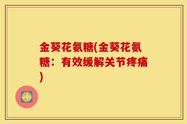 金葵花氨糖(金葵花氨糖:有效缓解关节) 金葵花氨糖(金葵花氨糖:有效缓解关节)