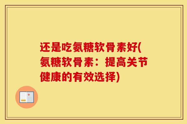 还是吃氨糖软骨素好(氨糖软骨素：提高关节健康的有效选择)