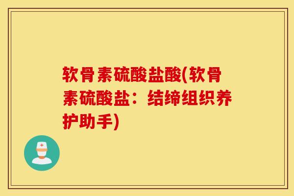 软骨素硫酸盐酸(软骨素硫酸盐:结缔组织养护助手) 软骨素硫酸盐酸(软骨素硫酸盐:结缔组织养护助手)