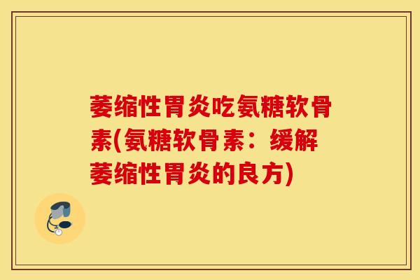萎缩性吃氨糖软骨素(氨糖软骨素：缓解萎缩性的良方)
