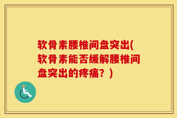 软骨素腰椎间盘突出(软骨素能否缓解腰椎间盘突出的?) 软骨素腰椎间盘突出(软骨素能否缓解腰椎间盘突出的?)