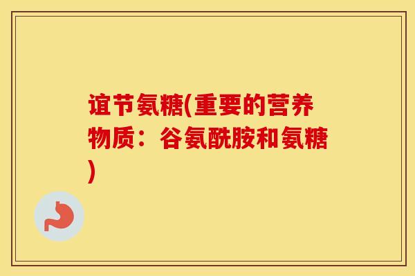 谊节氨糖(重要的营养物质:谷氨酰胺和氨糖) 谊节氨糖(重要的营养物质:谷氨酰胺和氨糖)