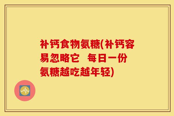 补钙食物氨糖(补钙容易忽略它 每日一份氨糖越吃越年轻) 补钙食物氨糖(补钙容易忽略它 每日一份氨糖越吃越年轻)