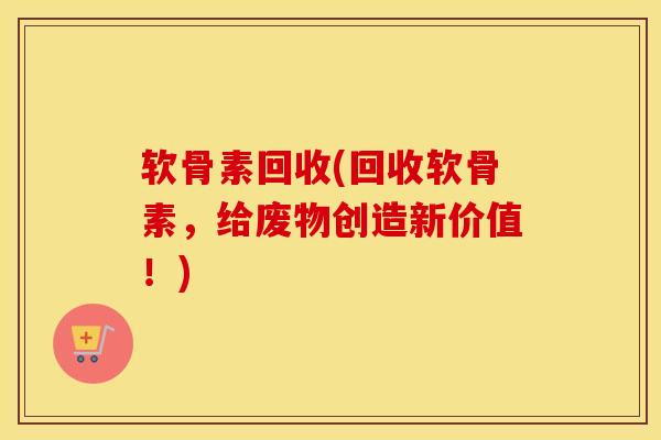 软骨素回收(回收软骨素，给废物创造新价值！)