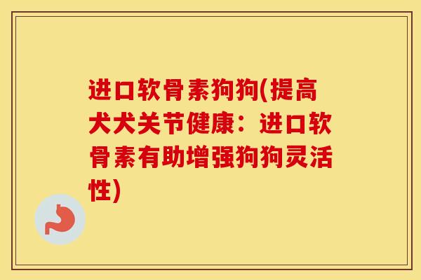 进口软骨素狗狗(提高犬犬关节健康:进口软骨素有助增强狗狗灵活性) 进口软骨素狗狗(提高犬犬关节健康:进口软骨素有助增强狗狗灵活性)