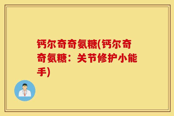 钙尔奇奇氨糖(钙尔奇奇氨糖：关节修护小能手)