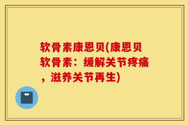 软骨素康恩贝(康恩贝软骨素：缓解关节，滋养关节再生)