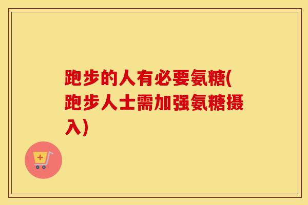 跑步的人有必要氨糖(跑步人士需加强氨糖摄入) 跑步的人有必要氨糖(跑步人士需加强氨糖摄入)