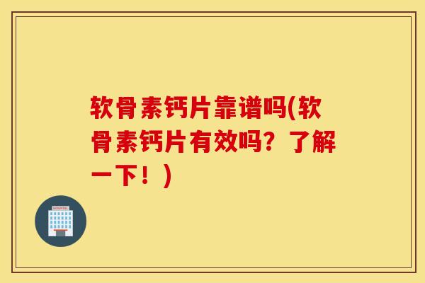 软骨素钙片靠谱吗(软骨素钙片有效吗?了解一下!) 软骨素钙片靠谱吗(软骨素钙片有效吗?了解一下!)