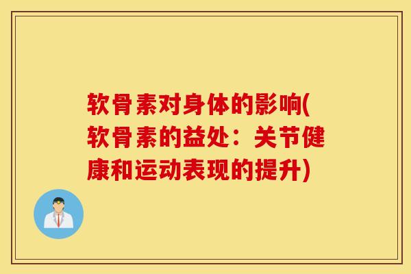 软骨素对身体的影响(软骨素的益处:关节健康和运动表现的提升) 软骨素对身体的影响(软骨素的益处:关节健康和运动表现的提升)