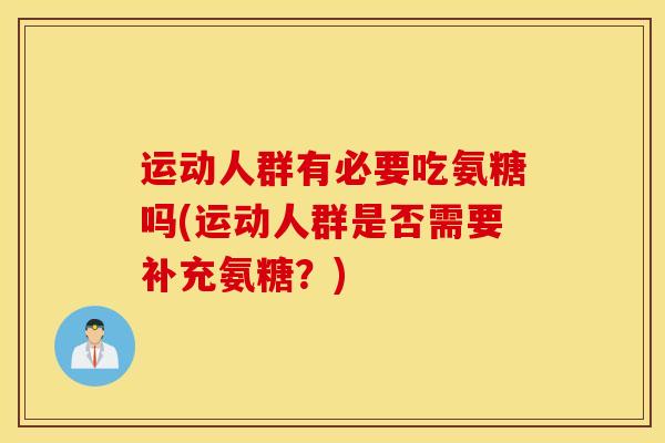 运动人群有必要吃氨糖吗(运动人群是否需要补充氨糖？)