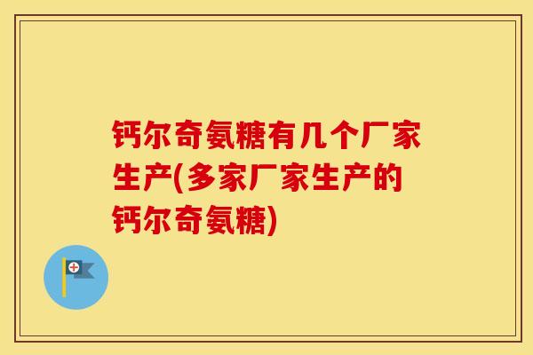 钙尔奇氨糖有几个厂家生产(多家厂家生产的钙尔奇氨糖) 钙尔奇氨糖有几个厂家生产(多家厂家生产的钙尔奇氨糖)