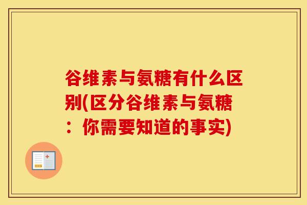 谷维素与氨糖有什么区别(区分谷维素与氨糖:你需要知道的事实) 谷维素与氨糖有什么区别(区分谷维素与氨糖:你需要知道的事实)