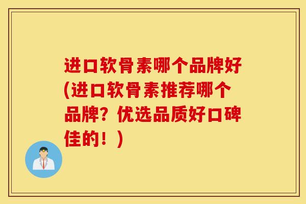 进口软骨素哪个品牌好(进口软骨素推荐哪个品牌?优选品质好口碑佳的!) 进口软骨素哪个品牌好(进口软骨素推荐哪个品牌?优选品质好口碑佳的!)