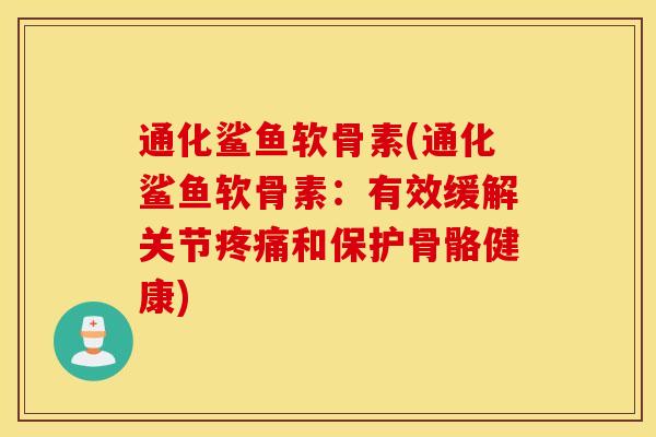 通化鲨鱼软骨素(通化鲨鱼软骨素：有效缓解关节和保护骨骼健康)