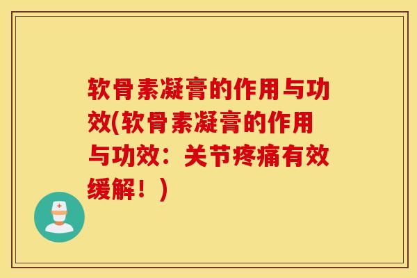软骨素凝膏的作用与功效(软骨素凝膏的作用与功效:关节有效缓解!) 软骨素凝膏的作用与功效(软骨素凝膏的作用与功效:关节有效缓解!)