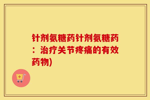 针剂氨糖药针剂氨糖药:关节的有效) 针剂氨糖药针剂氨糖药:关节的有效)
