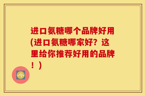 进口氨糖哪个品牌好用(进口氨糖哪家好？这里给你推荐好用的品牌！)