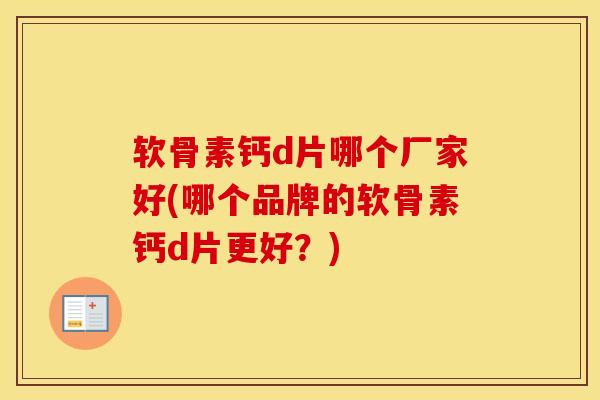 软骨素钙d片哪个厂家好(哪个品牌的软骨素钙d片更好?) 软骨素钙d片哪个厂家好(哪个品牌的软骨素钙d片更好?)