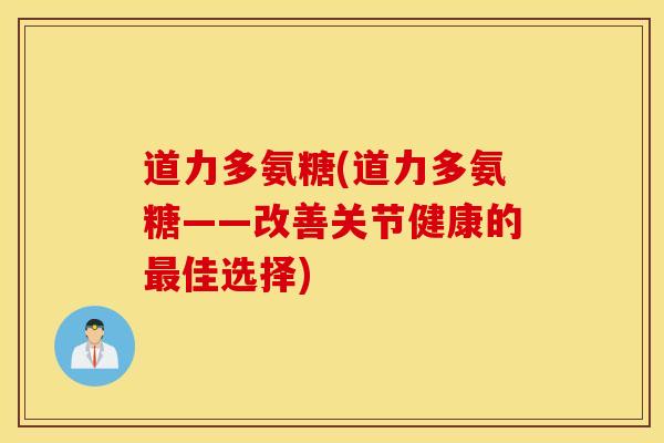 道力多氨糖(道力多氨糖——改善关节健康的佳选择)