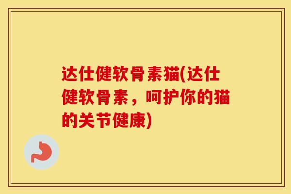 达仕健软骨素猫(达仕健软骨素,呵护你的猫的关节健康) 达仕健软骨素猫(达仕健软骨素,呵护你的猫的关节健康)