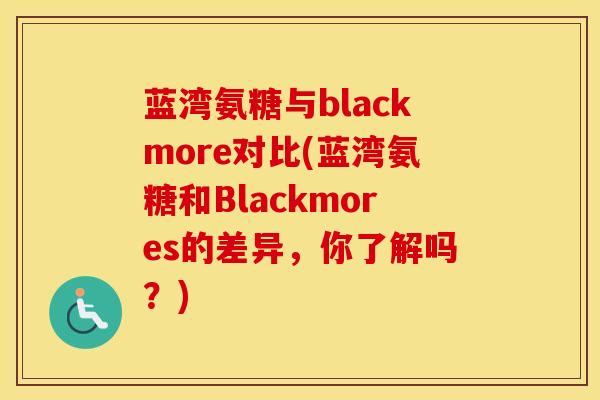 蓝湾氨糖与blackmore对比(蓝湾氨糖和Blackmores的差异,你了解吗?) 蓝湾氨糖与blackmore对比(蓝湾氨糖和Blackmores的差异,你了解吗?)