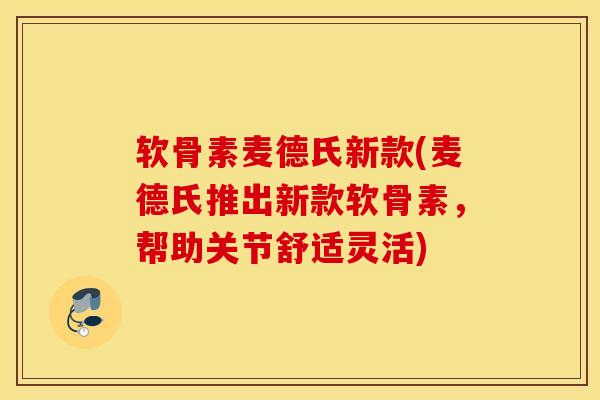 软骨素麦德氏新款(麦德氏推出新款软骨素,帮助关节舒适灵活) 软骨素麦德氏新款(麦德氏推出新款软骨素,帮助关节舒适灵活)