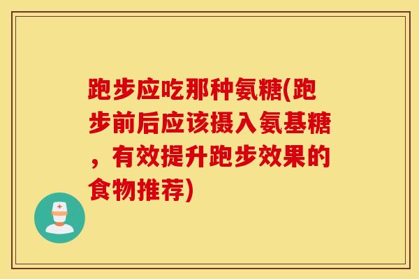 跑步应吃那种氨糖(跑步前后应该摄入氨基糖，有效提升跑步效果的食物推荐)