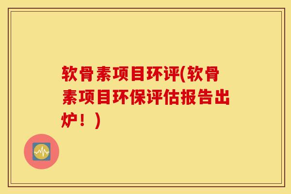 软骨素项目环评(软骨素项目环保评估报告出炉！)