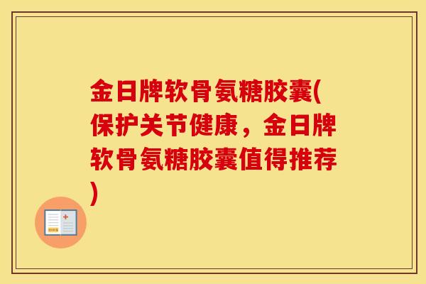 金日牌软骨氨糖胶囊(保护关节健康，金日牌软骨氨糖胶囊值得推荐)
