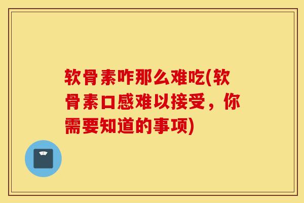 软骨素咋那么难吃(软骨素口感难以接受,你需要知道的事项) 软骨素咋那么难吃(软骨素口感难以接受,你需要知道的事项)