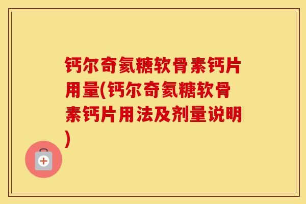 钙尔奇氦糖软骨素钙片用量(钙尔奇氦糖软骨素钙片用法及剂量说明) 钙尔奇氦糖软骨素钙片用量(钙尔奇氦糖软骨素钙片用法及剂量说明)
