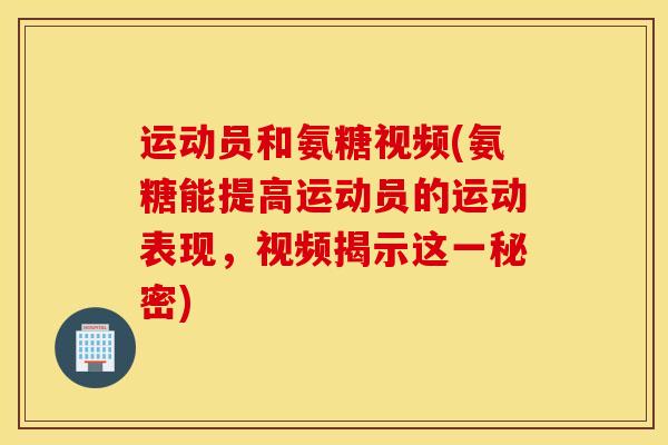 运动员和氨糖视频(氨糖能提高运动员的运动表现，视频揭示这一秘密)