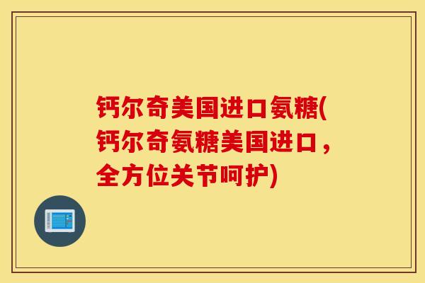 钙尔奇美国进口氨糖(钙尔奇氨糖美国进口,全方位关节呵护) 钙尔奇美国进口氨糖(钙尔奇氨糖美国进口,全方位关节呵护)