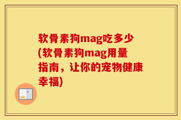 软骨素狗mag吃多少(软骨素狗mag用量指南,让你的宠物健康幸福) 软骨素狗mag吃多少(软骨素狗mag用量指南,让你的宠物健康幸福)
