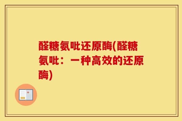 醛糖氨吡还原酶(醛糖氨吡:一种高效的还原酶) 醛糖氨吡还原酶(醛糖氨吡:一种高效的还原酶)