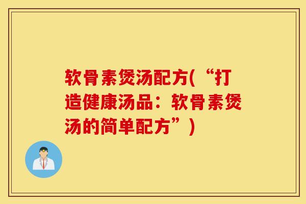 软骨素煲汤配方(“打造健康汤品:软骨素煲汤的简单配方”) 软骨素煲汤配方(“打造健康汤品:软骨素煲汤的简单配方”)